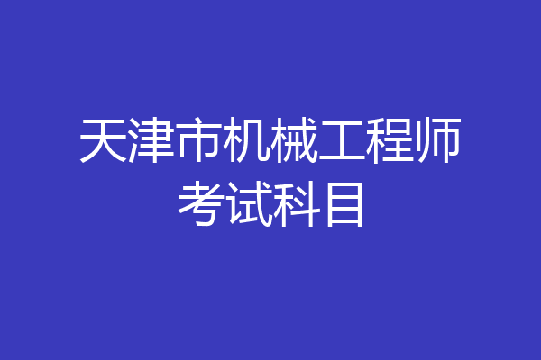 天津市机械工程师考试科目