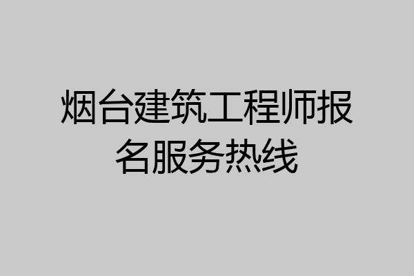 烟台建筑工程师报名服务热线