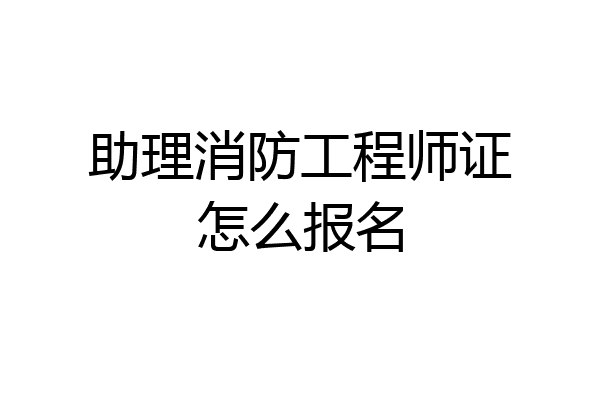 助理消防工程师证怎么报名