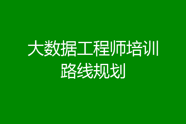 大数据工程师培训路线规划