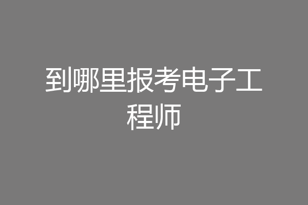 到哪里报考电子工程师