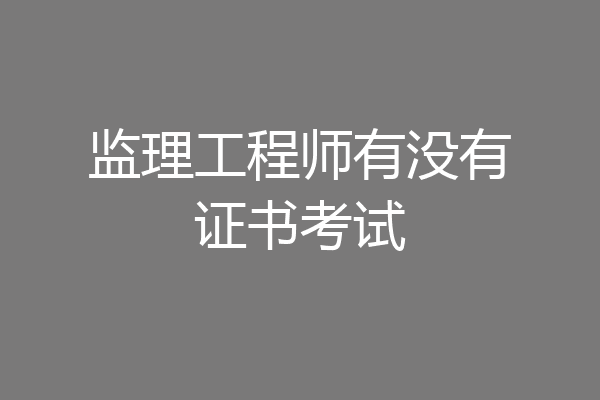 监理工程师有没有证书考试