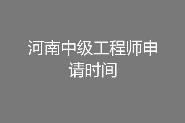 河南中级工程师申请时间