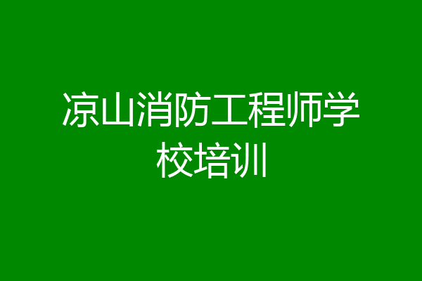 凉山消防工程师学校培训
