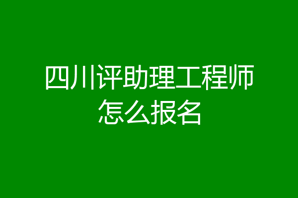 四川评助理工程师怎么报名