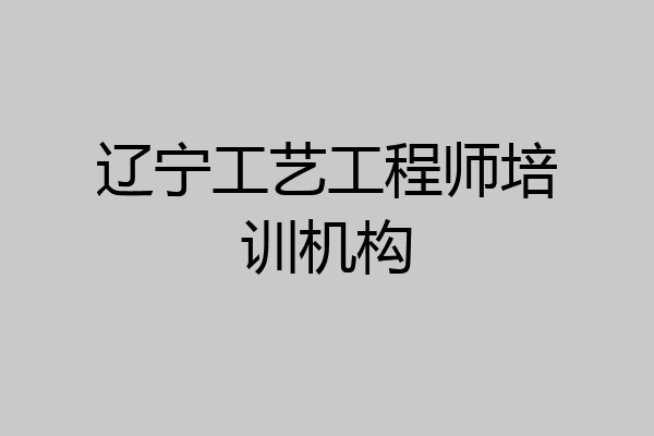 辽宁工艺工程师培训机构