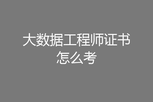大数据工程师证书怎么考
