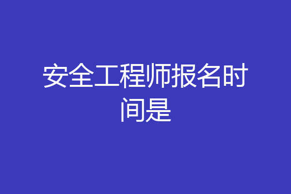 安全工程师报名时间是