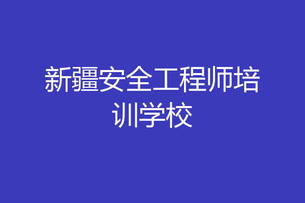 新疆安全工程师培训学校