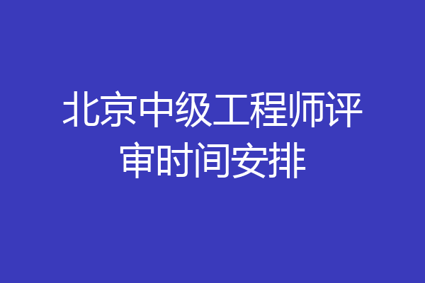 北京中级工程师评审时间安排