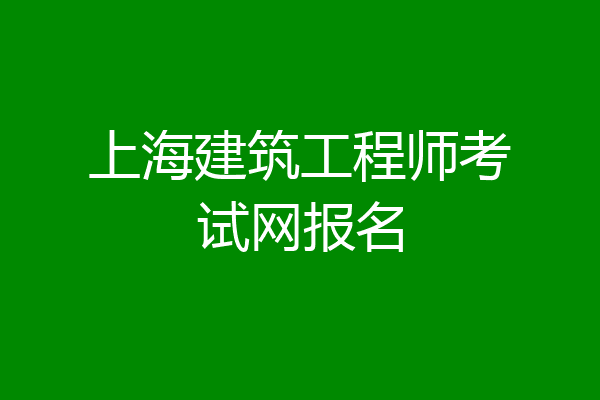 上海建筑工程师考试网报名