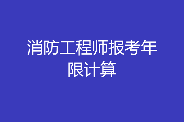 消防工程师报考年限计算