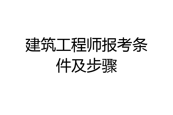 建筑工程师报考条件及步骤
