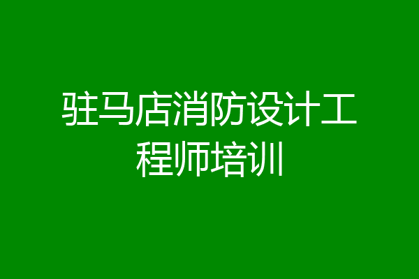 驻马店消防设计工程师培训