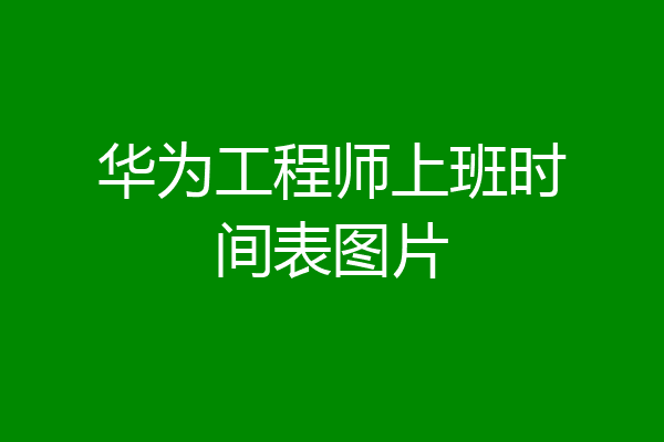 华为工程师上班时间表图片