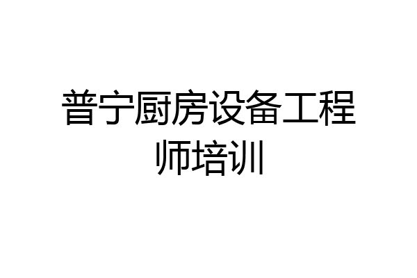 普宁厨房设备工程师培训