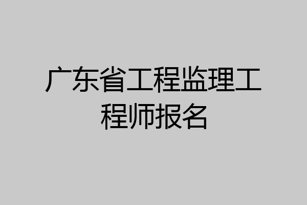 广东省工程监理工程师报名