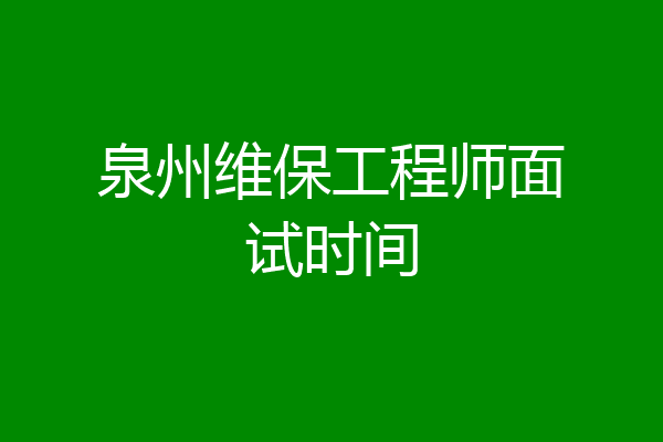 泉州维保工程师面试时间