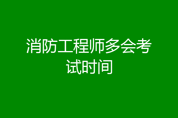 消防工程师多会考试时间