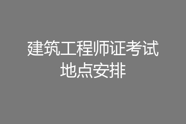 建筑工程师证考试地点安排