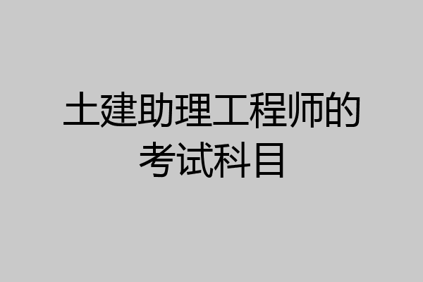 土建助理工程师的考试科目