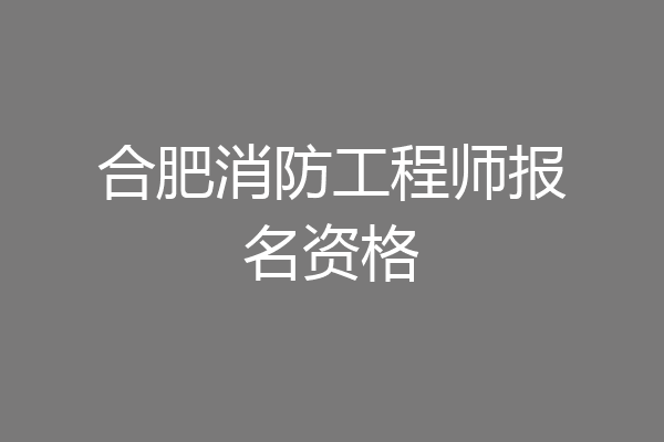 合肥消防工程师报名资格