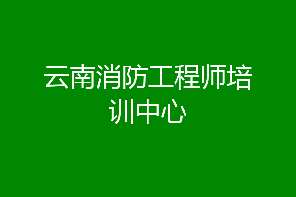云南消防工程师培训中心