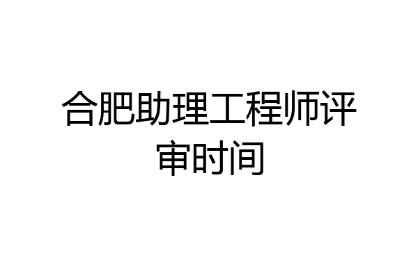 合肥助理工程师评审时间
