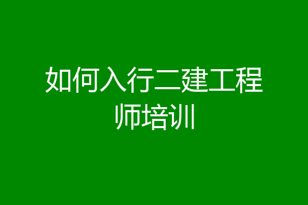 如何入行二建工程师培训