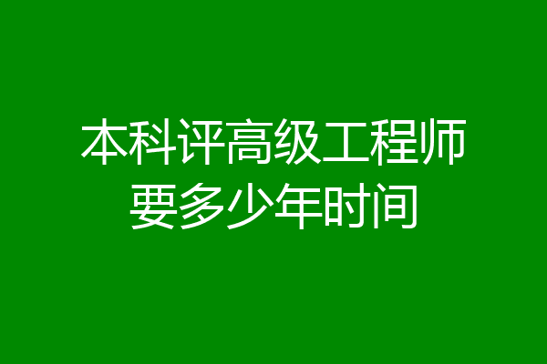 本科评高级工程师要多少年时间