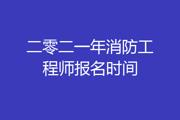 二零二一年消防工程师报名时间