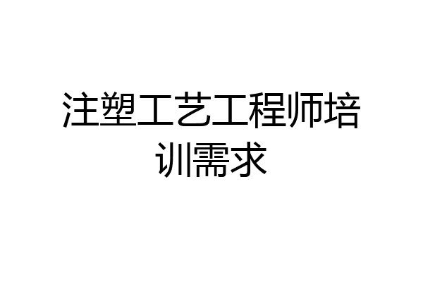 注塑工艺工程师培训需求