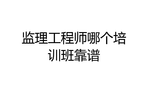 监理工程师哪个培训班靠谱
