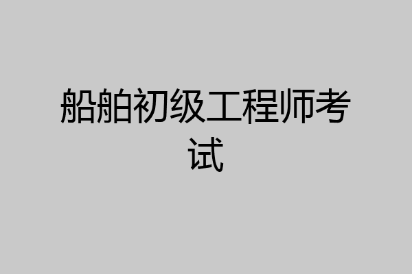 船舶初级工程师考试