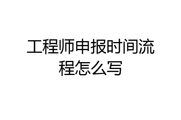 工程师申报时间流程怎么写