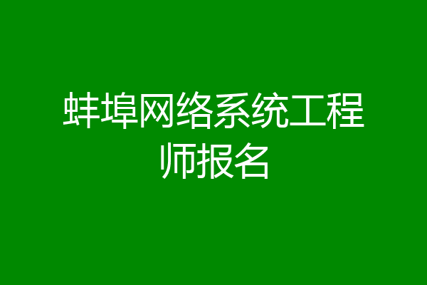 蚌埠网络系统工程师报名