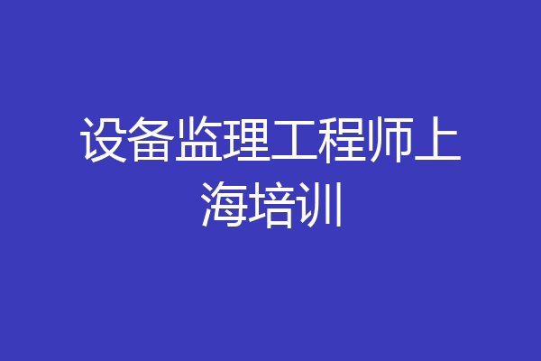 设备监理工程师上海培训