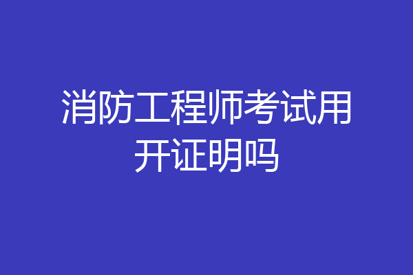 消防工程师考试用开证明吗
