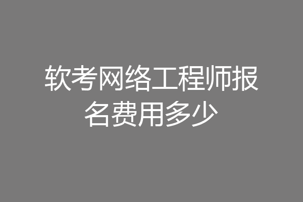 软考网络工程师报名费用多少