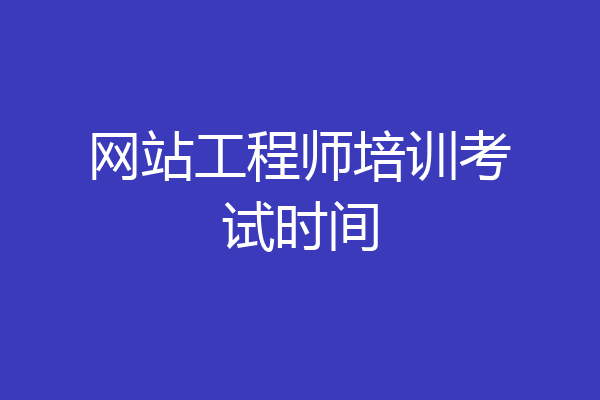 网站工程师培训考试时间