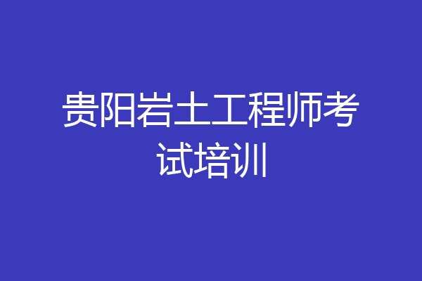 贵阳岩土工程师考试培训