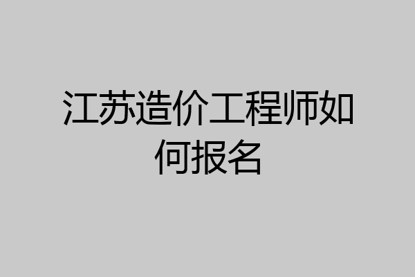 江苏造价工程师如何报名