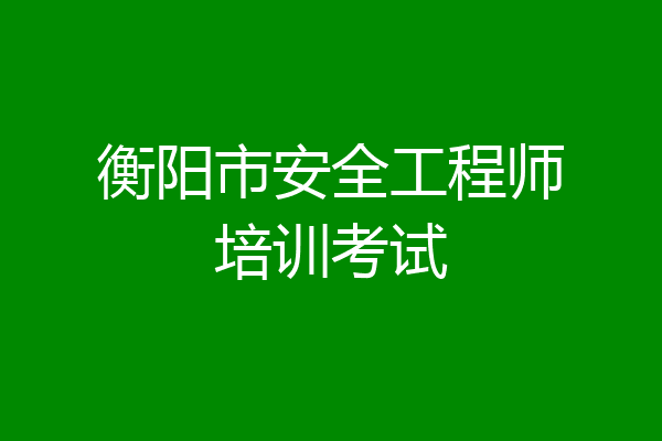 衡阳市安全工程师培训考试
