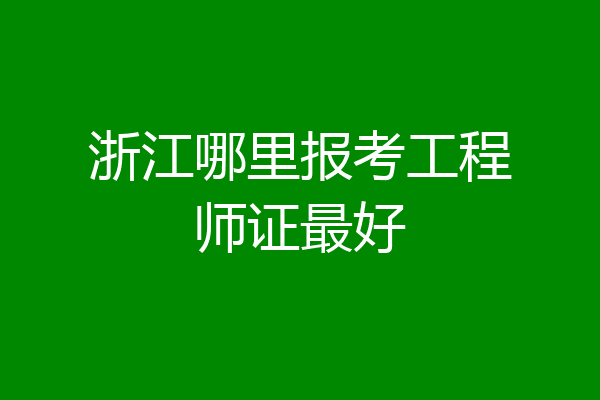 浙江哪里报考工程师证最好