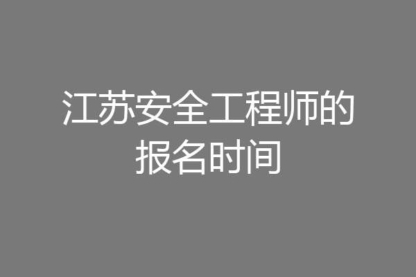 江苏安全工程师的报名时间