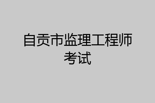自贡市监理工程师考试