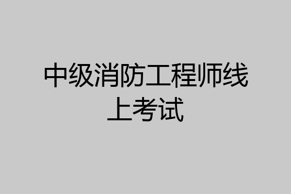 中级消防工程师线上考试