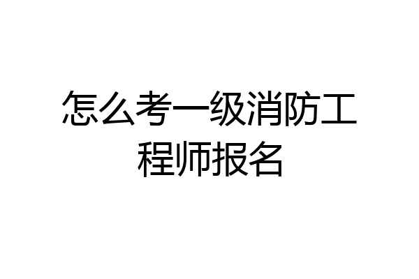 怎么考一级消防工程师报名