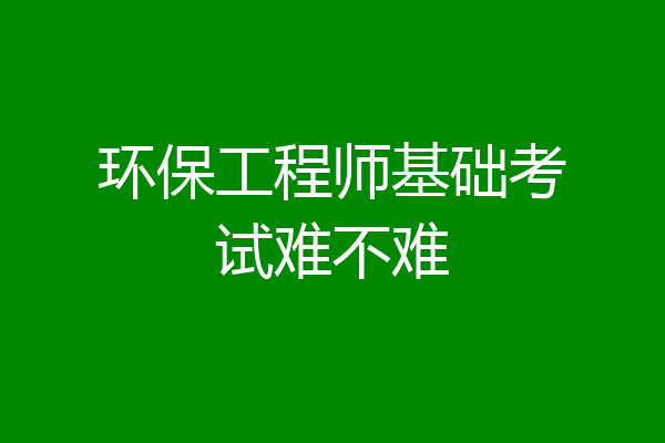 环保工程师基础考试难不难