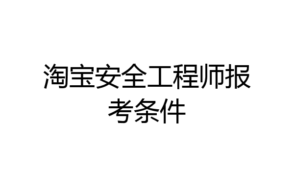 淘宝安全工程师报考条件